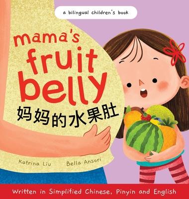 Mama's Fruit Belly - Written in Simplified Chinese, Pinyin, and English: A Bilingual Children's Book: Pregnancy and New Baby Anticipation Through the - Katrina Liu
