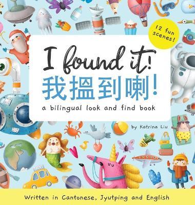 I Found It! - Written in Cantonese, Jyutping, and English: A look and find bilingual book - Katrina Liu