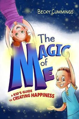 The Magic of Me: A Kid's Guide to Creating Happiness - Becky Cummings