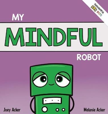 My Mindful Robot: A Children's Social Emotional Book About Managing Emotions with Mindfulness - Joey Acker