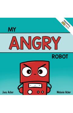 My Angry Robot: A Children's Social Emotional Book About Managing Emotions of Anger and Aggression - Joey Acker