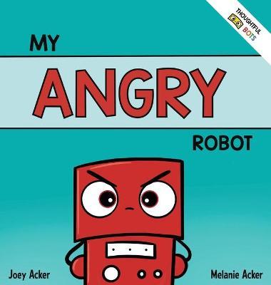 My Angry Robot: A Children's Social Emotional Book About Managing Emotions of Anger and Aggression - Joey Acker