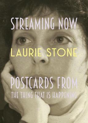 Streaming Now: Postcards from the Thing That Is Happening - Laurie Stone