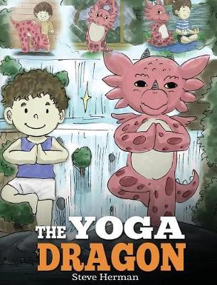 The Yoga Dragon: A Dragon Book about Yoga. Teach Your Dragon to Do Yoga. A Cute Children Story to Teach Kids the Power of Yoga to Stren - Steve Herman