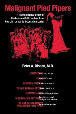 Malignant Pied Pipers: A Psychological Study of Destructive Cult Leaders from Rev. Jim Jones to Osama bin Laden - Peter A. Olsson