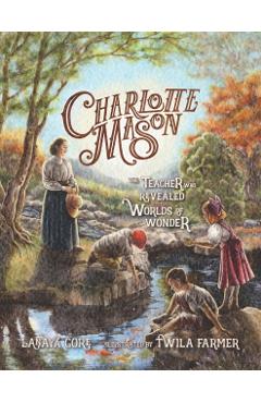Charlotte Mason: The Teacher Who Revealed Worlds of Wonder - Twila Farmer