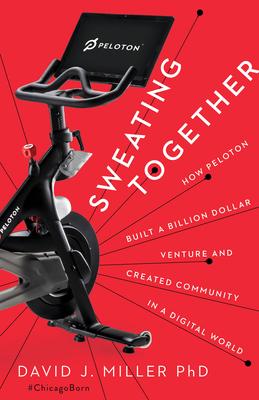 Sweating Together: How Peloton Built a Billion Dollar Venture and Created Community in a Digital World - David J. Miller