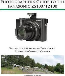 Photographer's Guide to the Panasonic ZS100/TZ100 - Alexander S. White
