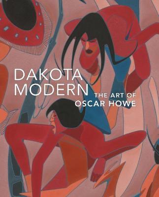 Dakota Modern: The Art of Oscar Howe - Kathleen Ash-milby