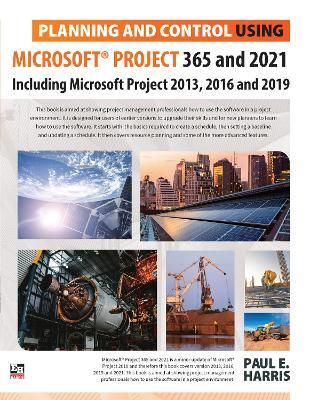Planning and Control Using Microsoft Project 365 and 2021: Including 2019, 2016 and 2013 - Paul E. Harris