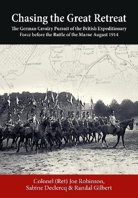Chasing the Great Retreat: The German Cavalry Pursuit of the British Expeditionary Force Before the Battle of the Marne August 1914 - Joseph Robinson