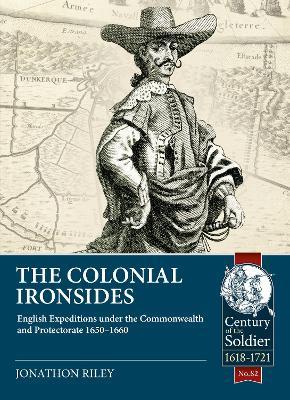 The Colonial Ironsides: English Expeditions Under the Commonwealth and Protectorate, 1650 - 1660 - Jonathon Riley