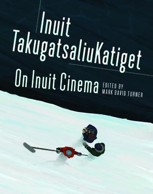 On Inuit Cinema Inuit Takugatsaliukatiget - Mark David Turner