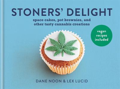 Stoner's Delight: Space Cakes, Pot Brownies and Other Tasty Cannabis Creations - Dane Noon