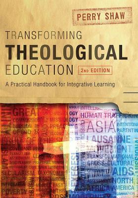 Transforming Theological Education, 2nd Edition: A Practical Handbook for Integrated Learning - Perry Shaw
