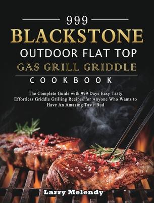 999 Blackstone Outdoor Flat Top Gas Grill Griddle Cookbook: The Complete Guide with 999 Days Easy Tasty Effortless Griddle Grilling Recipes for Anyone - Larry Melendy