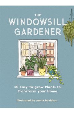 The Windowsill Gardener: 50 Easy-To-Grow Plants to Transform Your Home - Annie Davidson