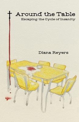Coperta cărții 'Around the Table: Escaping the Cycle of Insanity - Diana Reyers'