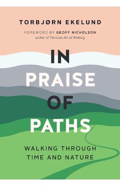 In Praise of Paths: Walking Through Time and Nature - Torbjørn Ekelund