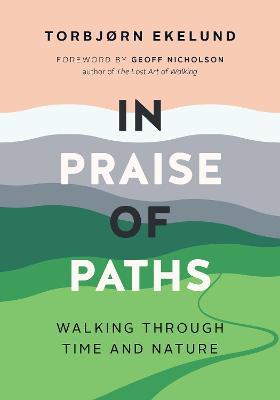 In Praise of Paths: Walking Through Time and Nature - Torbjørn Ekelund