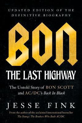 Bon: The Last Highway: The Untold Story of Bon Scott and Ac/DC's Back in Black, Updated Edition of the Definitive Biography - Jesse Fink