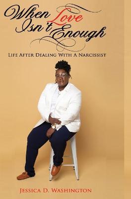 When Love Isn't Enough: Life After Dealing With A Narcissist - Jessica D. Washington