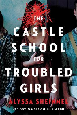 The Castle School for Troubled Girls - Alyssa Sheinmel