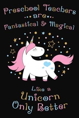 Preschool Teachers Are Fantastical And Magical Like A Unicorn Only Better: Thank you gift for Preschool Teacher Great for Teacher Appreciation - Rainbowpen Publishing