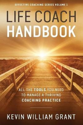 Life Coach Handbook: All the Tools You Need to Manage a Thriving Coaching Practice - Kevin William Grant