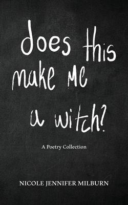 Does This Make Me A Witch?: A Poetry Collection - Nicole Jennifer Milburn