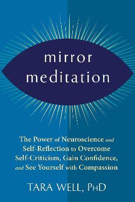Mirror Meditation: The Power of Neuroscience and Self-Reflection to Overcome Self-Criticism, Gain Confidence, and See Yourself with Compa - Tara Well