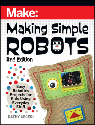 Making Simple Robots: Easy Robotics Projects for Kids Using Everyday Stuff - Kathy Ceceri
