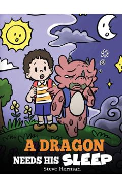 A Dragon Needs His Sleep: A Story About The Importance of A Good Night's Sleep - Steve Herman