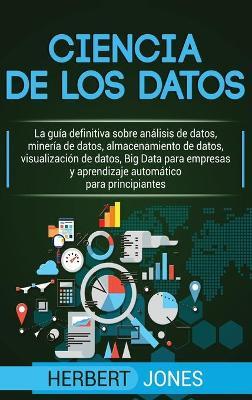 Ciencia de los datos: La guía definitiva sobre análisis de datos, minería de datos, almacenamiento de datos, visualización de datos, Big Dat - Herbert Jones