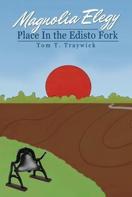 Magnolia Elegy: Place In the Edisto Fork - Tom T. Traywick