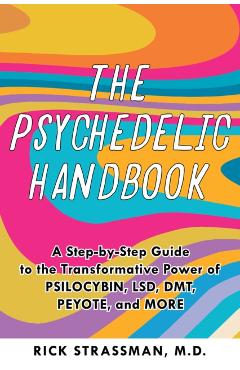 The Psychedelic Handbook: A Practical Guide to Psilocybin, Lsd, Ketamine, Mdma, and Dmt/Ayahuasca - Rick Strassman