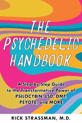 The Psychedelic Handbook: A Practical Guide to Psilocybin, Lsd, Ketamine, Mdma, and Dmt/Ayahuasca - Rick Strassman