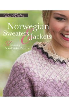 Norwegian Sweaters and Jackets: 37 Stunning Scandinavian Patterns - Kari Hestnes