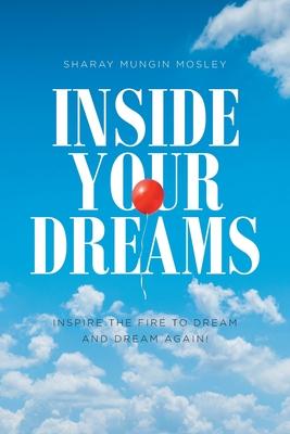 Inside Your Dreams: Inspire the Fire to Dream and Dream Again! - Sharay Mungin Mosley