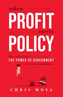When Profit Meets Policy: How to Leverage the Power of Government for Your Organization - Chris Moya