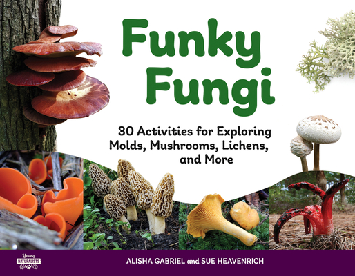 Funky Fungi: 30 Activities for Exploring Molds, Mushrooms, Lichens, and Morevolume 8 - Alisha Gabriel