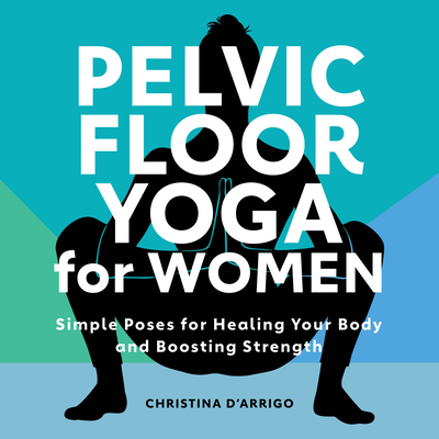 Pelvic Floor Yoga for Women: Simple Poses for Healing Your Body and Boosting Strength - Christina D'arrigo