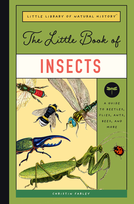The Little Book of Insects: A Guide to Beetles, Flies, Ants, Bees, and More - Christin Farley