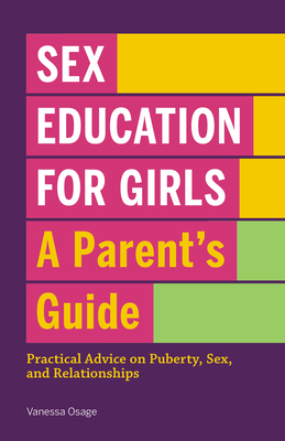 Sex Education for Girls: A Parent's Guide: Practical Advice on Puberty, Sex, and Relationships - Vanessa Osage