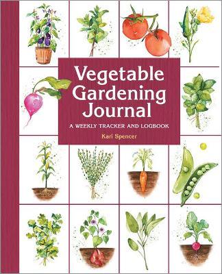Vegetable Gardening Journal: A Weekly Tracker and Logbook - Kari Spencer