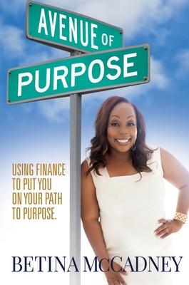 Avenue of Purpose: Using Finance To Point You To Your Purpose - Betina Mccadney