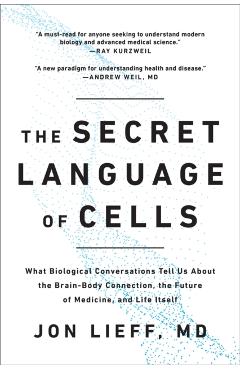 The Secret Language of Cells: What Biological Conversations Tell Us about the Brain-Body Connection, the Future of Medicine, and Life Itself - Jon Lieff