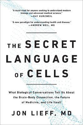 The Secret Language of Cells: What Biological Conversations Tell Us about the Brain-Body Connection, the Future of Medicine, and Life Itself - Jon Lieff