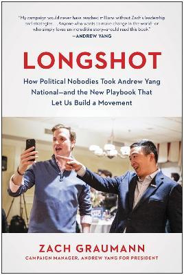 Longshot: How Political Nobodies Took Andrew Yang National--And the New Playbook That Let Us Build a Movement - Zach Graumann