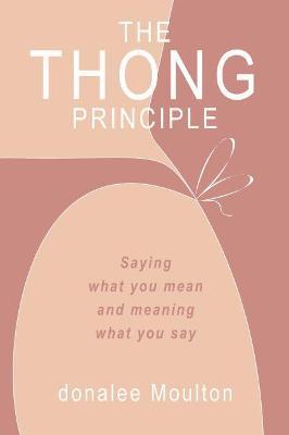 The Thong Principle: Saying What You Mean and Meaning What You Say - Donalee Moulton